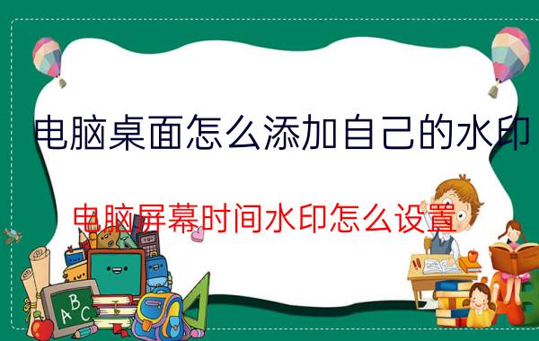 电脑桌面怎么添加自己的水印 电脑屏幕时间水印怎么设置？